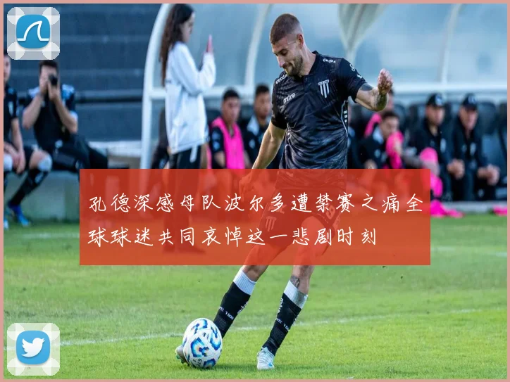 孔德深感母队波尔多遭禁赛之痛全球球迷共同哀悼这一悲剧时刻