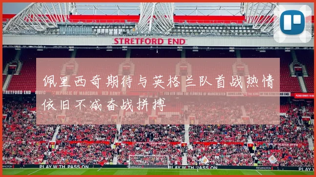 佩里西奇期待与英格兰队首战热情依旧不减奋战拼搏