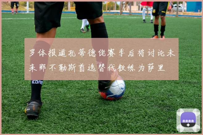 罗体报道孔蒂德佬赛季后将讨论未来那不勒斯首选替代教练为萨里