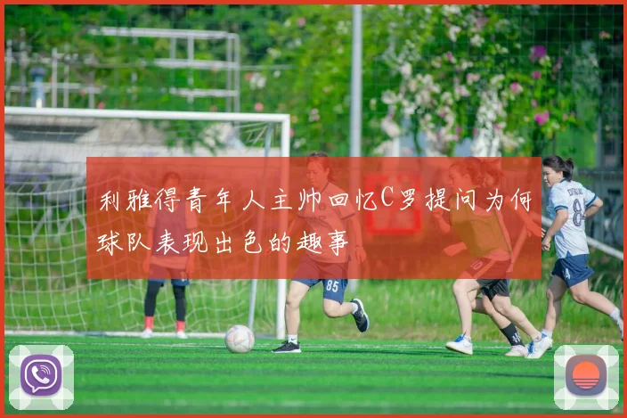 利雅得青年人主帅回忆C罗提问为何球队表现出色的趣事