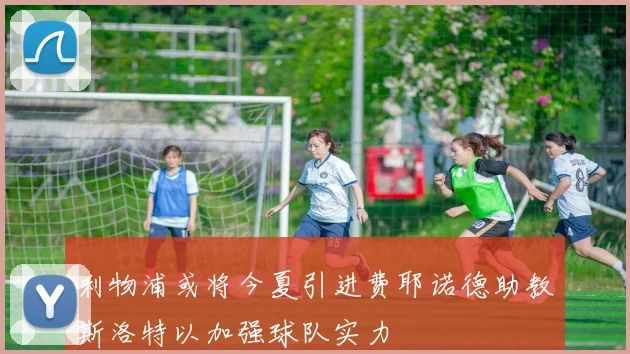 利物浦或将今夏引进费耶诺德助教斯洛特以加强球队实力