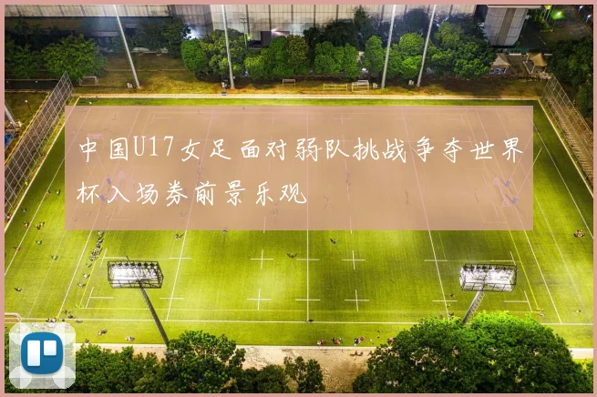 中国U17女足面对弱队挑战争夺世界杯入场券前景乐观