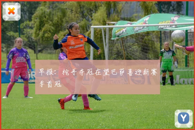 早报：枪手夺冠在望巴萨喜迎新赛季首冠
