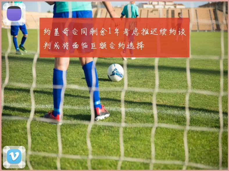 约基奇合同剩余1年考虑推迟续约谈判或将面临巨额合约选择