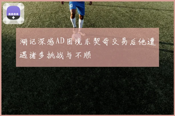 湖记深感AD困境东契奇交易后他遭遇诸多挑战与不顺
