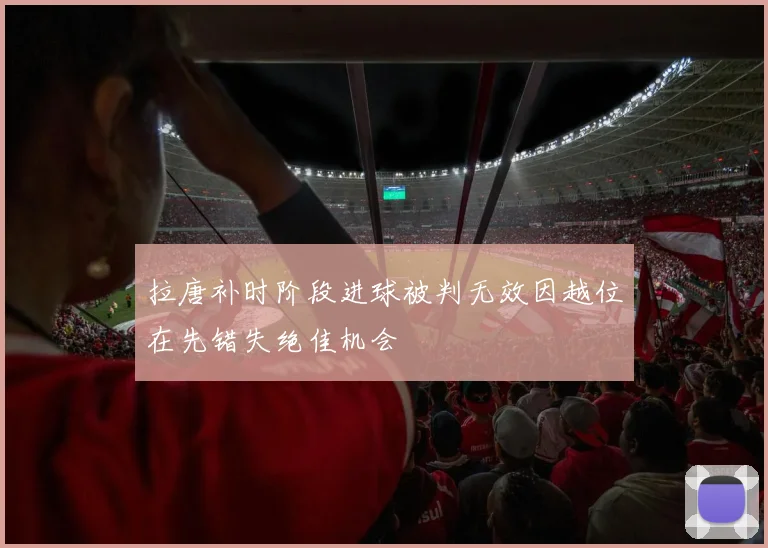 拉唐补时阶段进球被判无效因越位在先错失绝佳机会